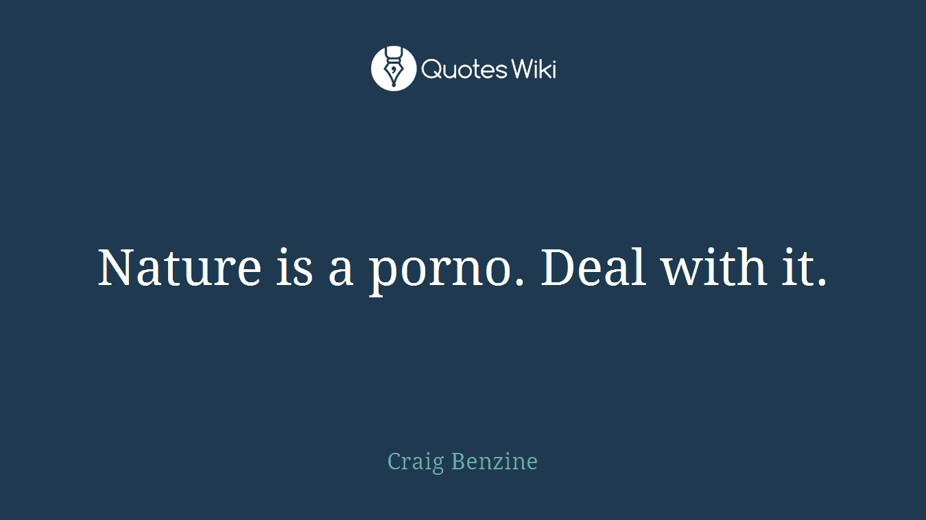 Nature is a porno. Deal with it.