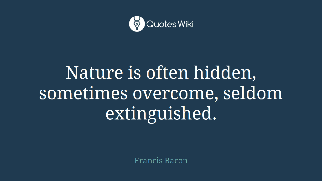 Nature is often hidden, sometimes overcome, seldom extinguished.