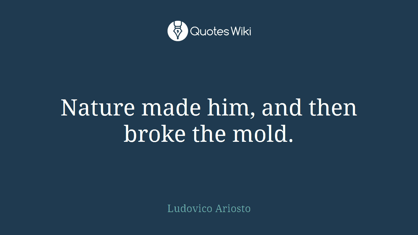 Nature made him, and then broke the mold.