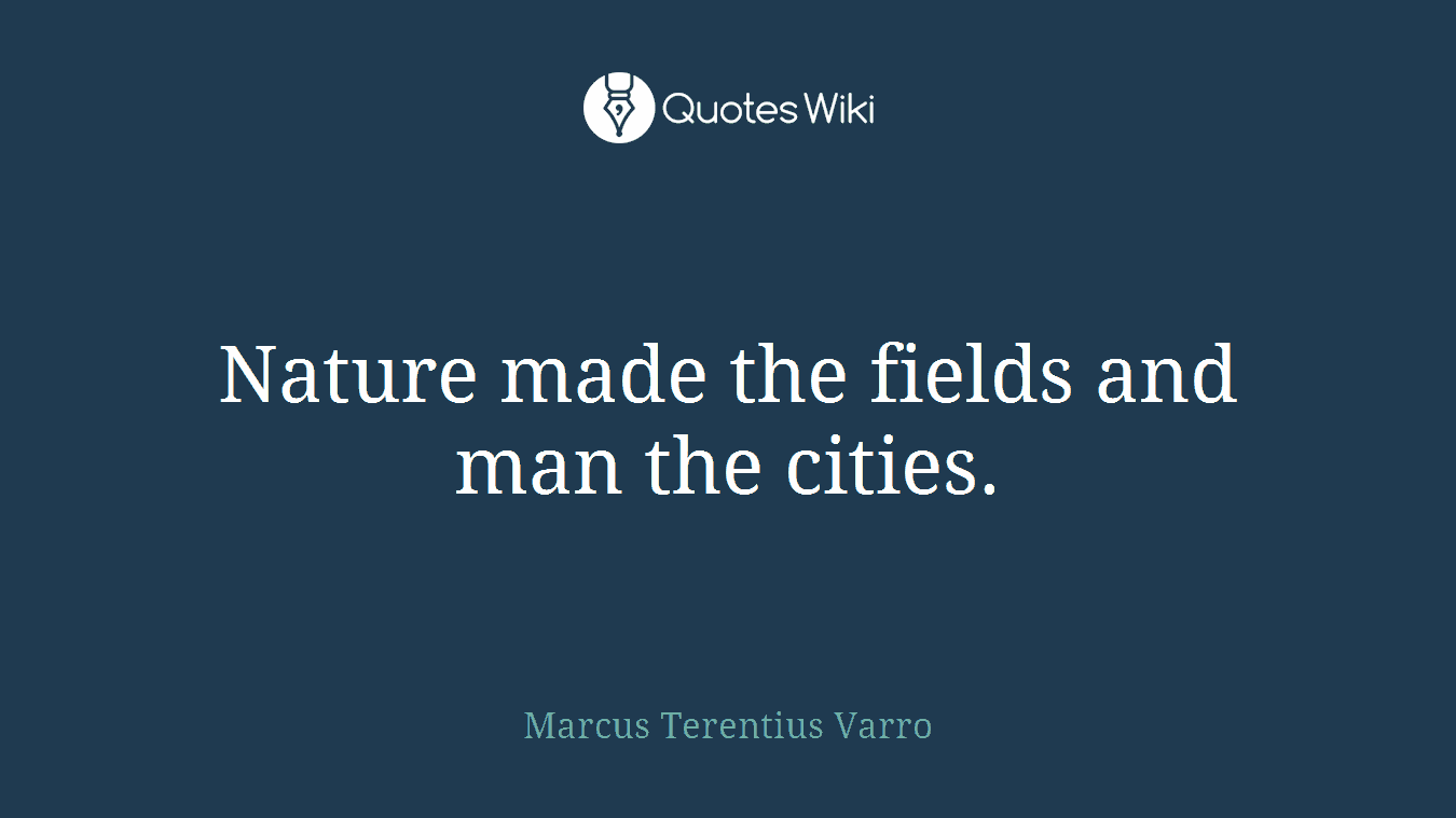 Nature made the fields and man the cities.