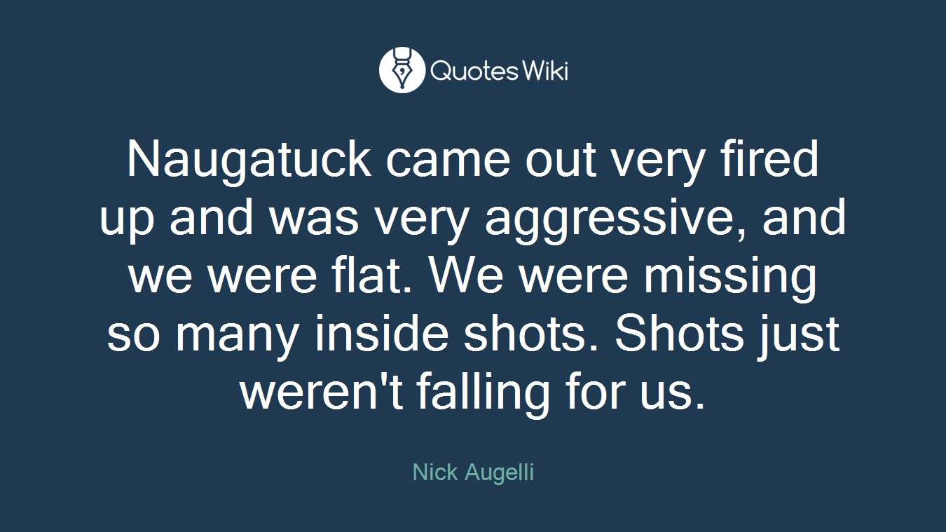 Naugatuck came out very fired up and was very aggressive, and we were flat. We were missing so many inside shots. Shots just weren't falling for us.