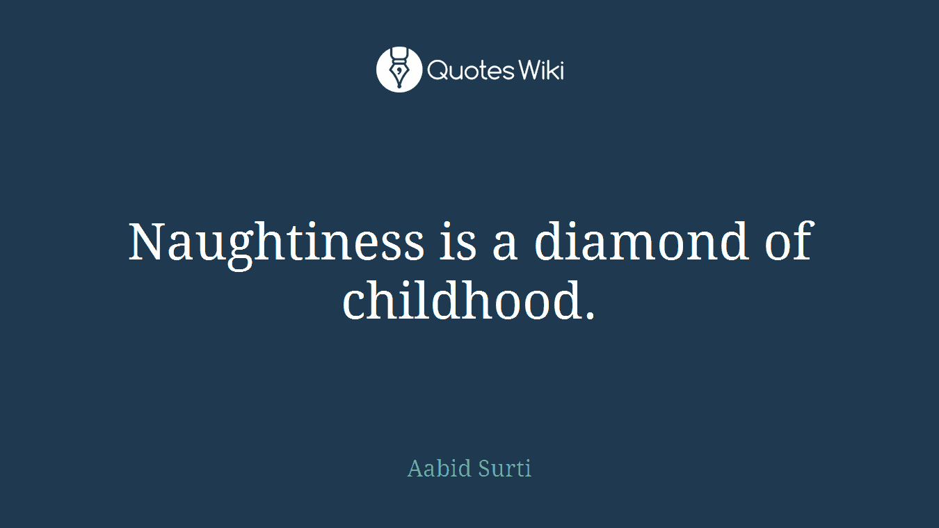 Naughtiness is a diamond of childhood.