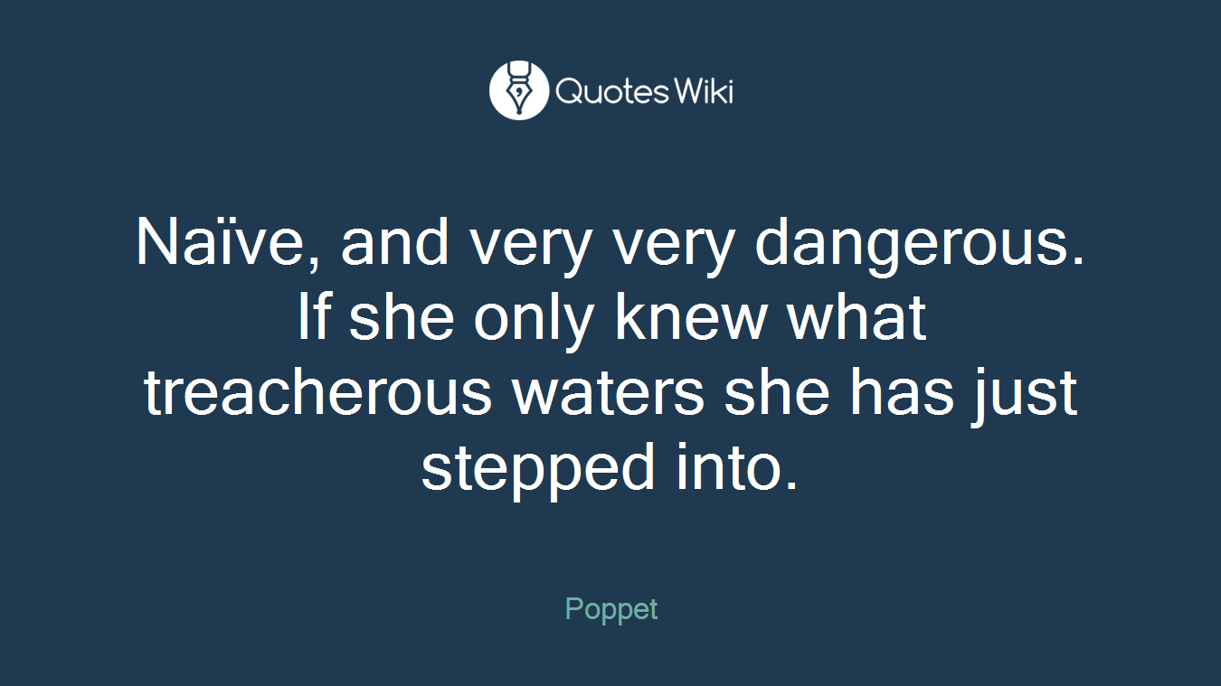 Naïve, and very very dangerous. If she only knew what treacherous waters she has just stepped into.