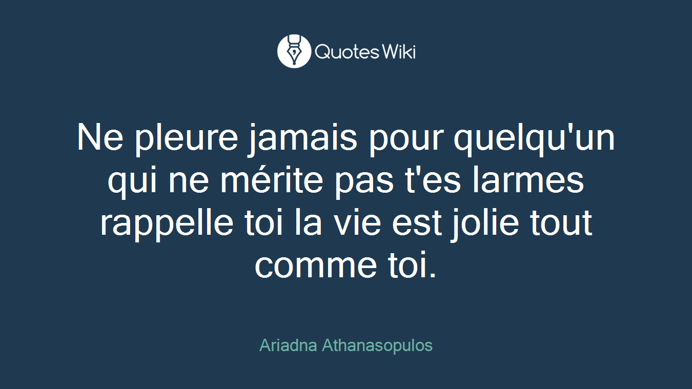 Ne pleure jamais pour quelqu'un qui ne mérite pas t'es larmes rappelle toi la vie est jolie tout comme toi.