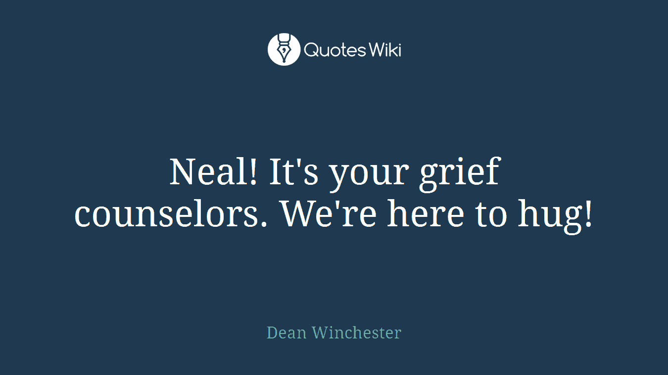 Neal! It's your grief counselors. We're here to hug!