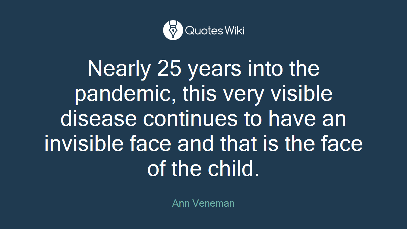 Nearly 25 years into the pandemic, this very visible disease continues to have an invisible face and that is the face of the child.