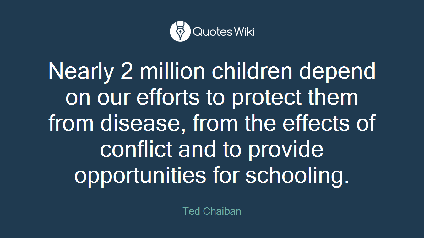 Nearly 2 million children depend on our efforts to protect them from disease, from the effects of conflict and to provide opportunities for schooling.