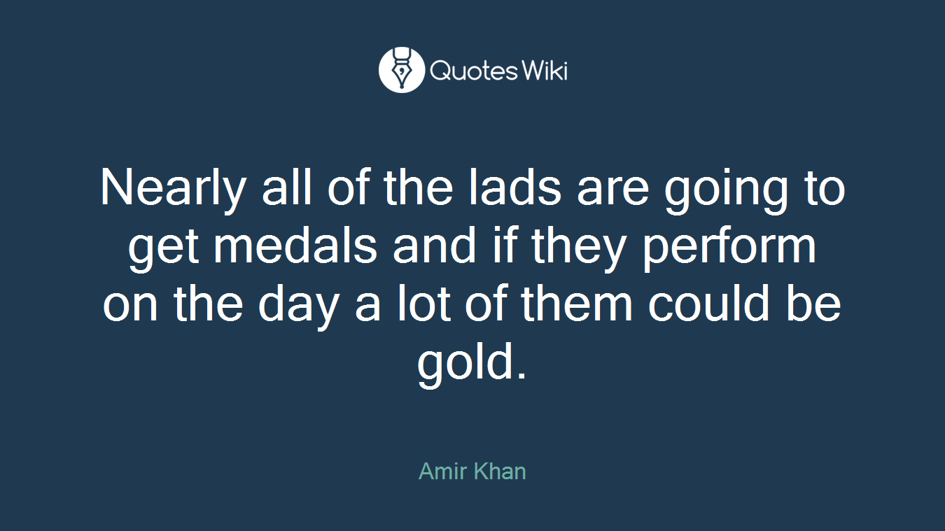Nearly all of the lads are going to get medals and if they perform on the day a lot of them could be gold.