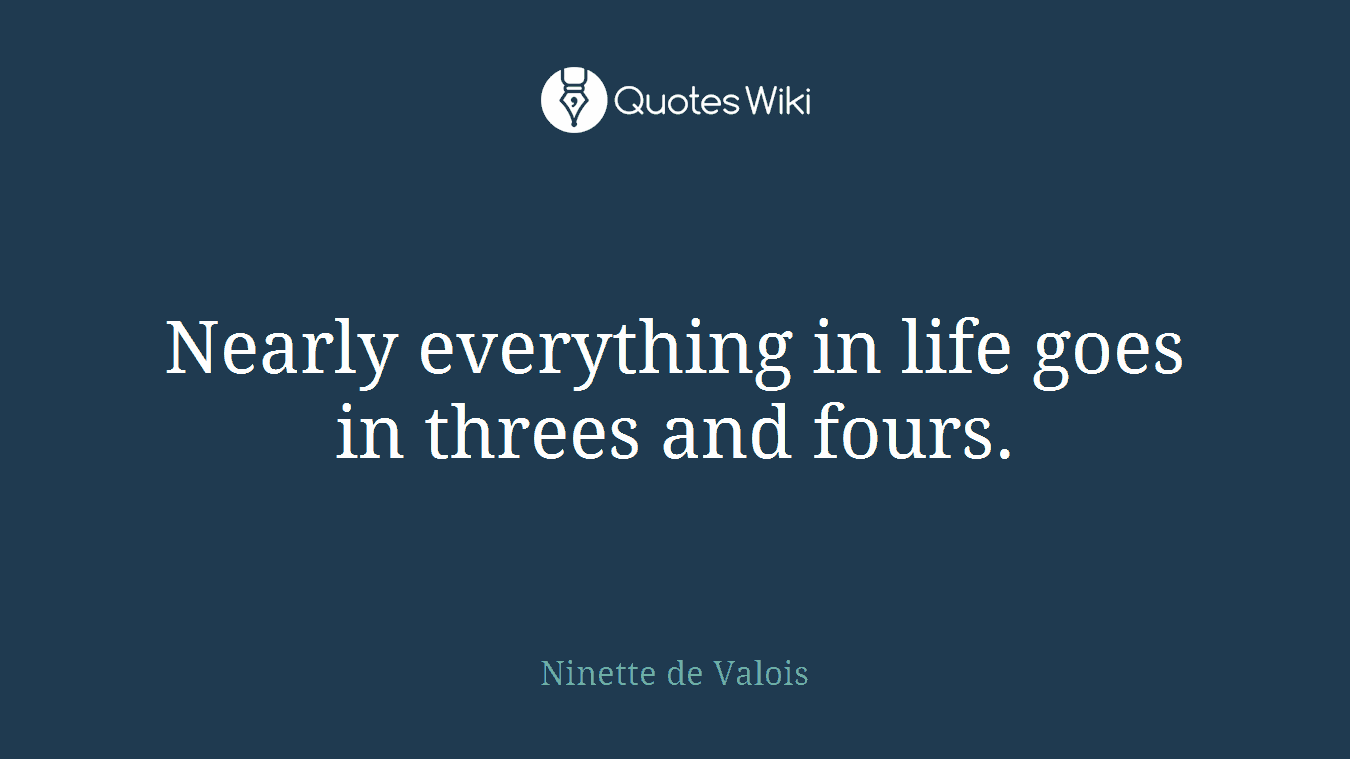 Nearly everything in life goes in threes and fours.