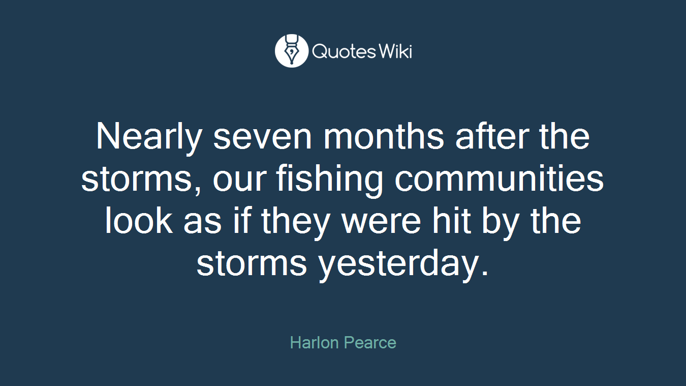 Nearly seven months after the storms, our fishing communities look as if they were hit by the storms yesterday.