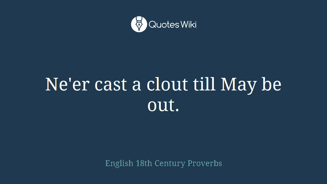 Ne'er cast a clout till May be out.