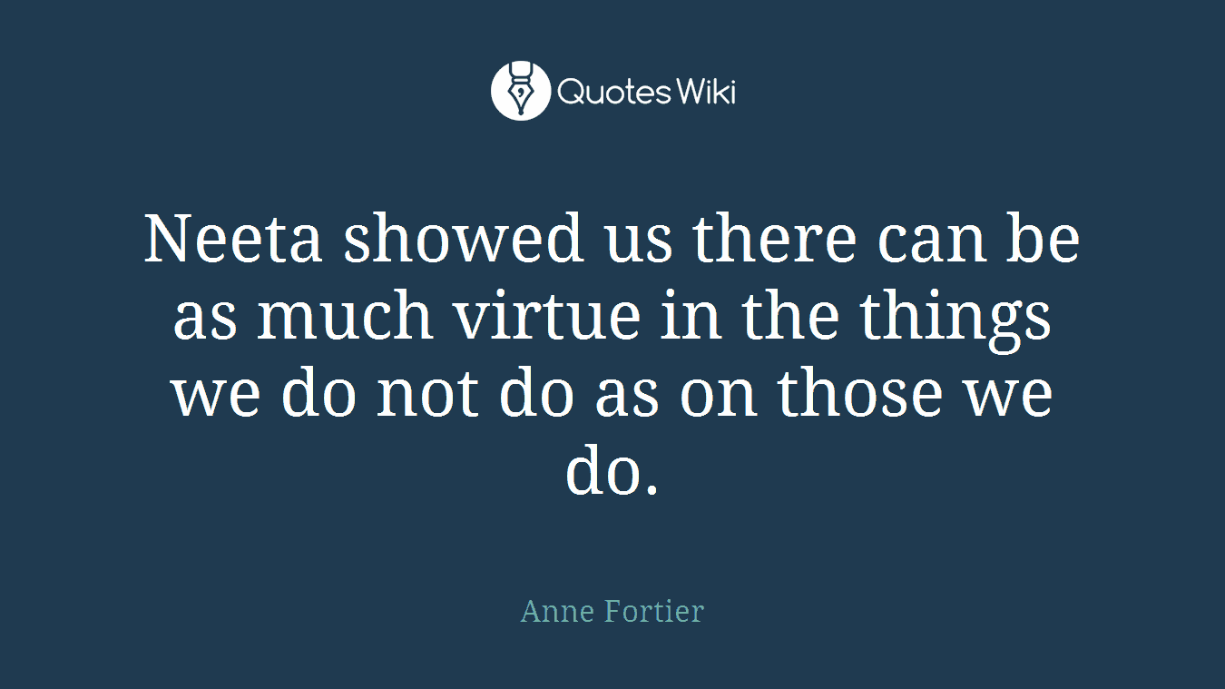 Neeta showed us there can be as much virtue in the things we do not do as on those we do.