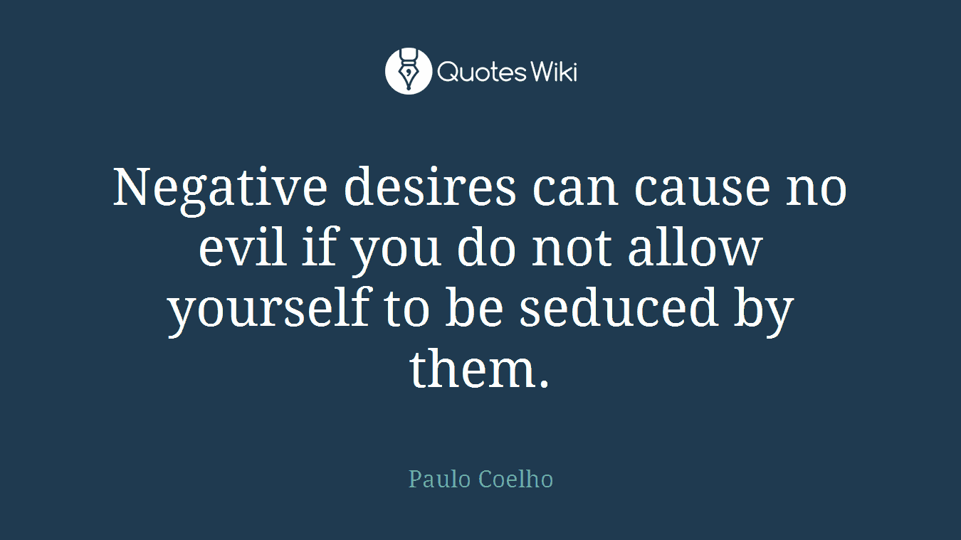 Negative desires can cause no evil if you do not allow yourself to be seduced by them.