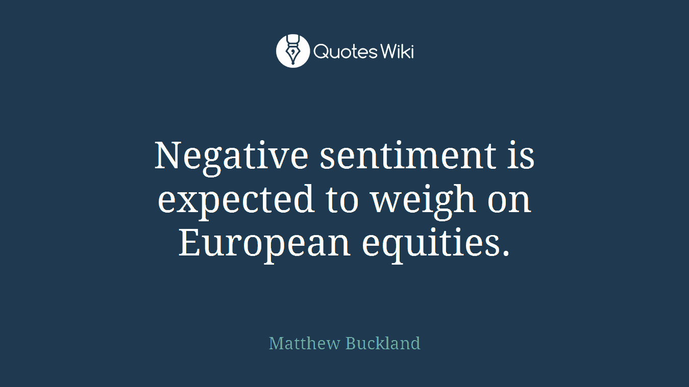 Negative sentiment is expected to weigh on European equities.