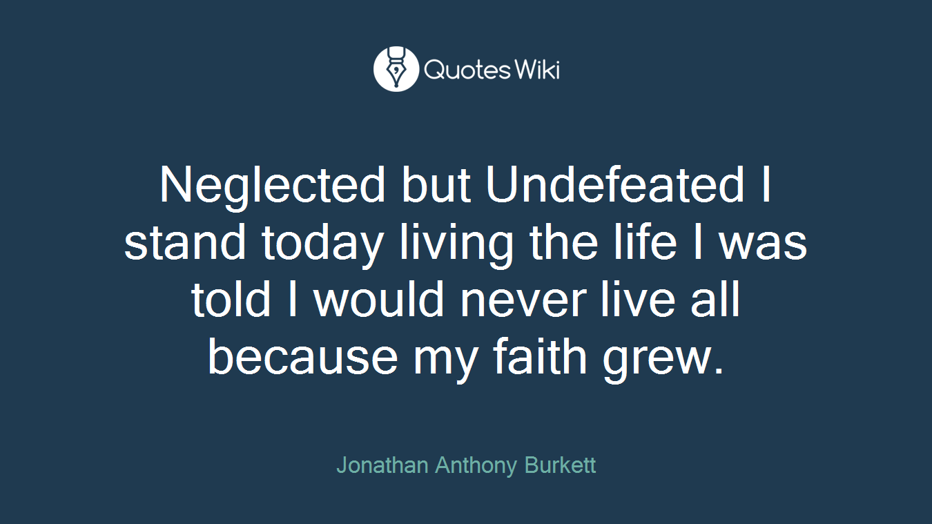 Neglected but Undefeated I stand today living the life I was told I would never live all because my faith grew.
