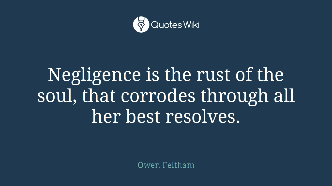 Negligence is the rust of the soul, that corrodes through all her best resolves.