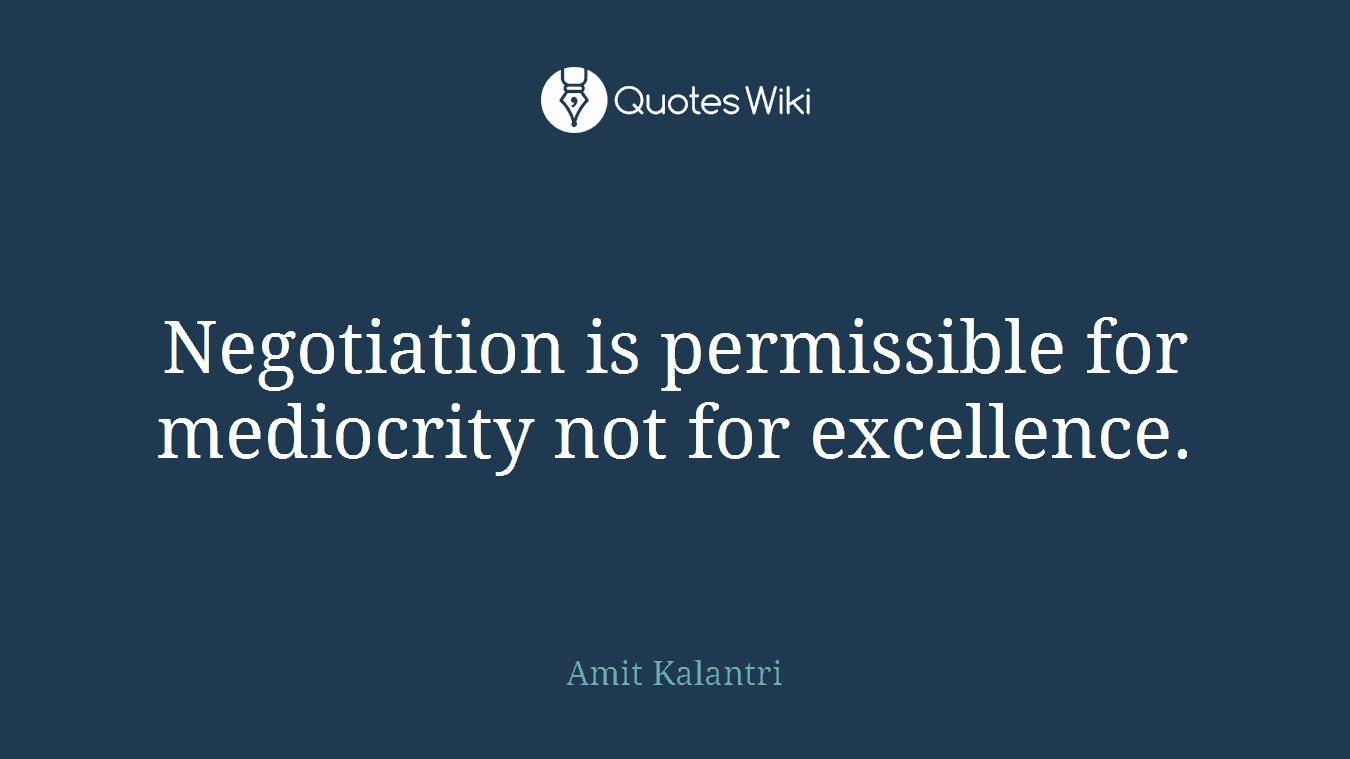 Negotiation is permissible for mediocrity not for excellence.
