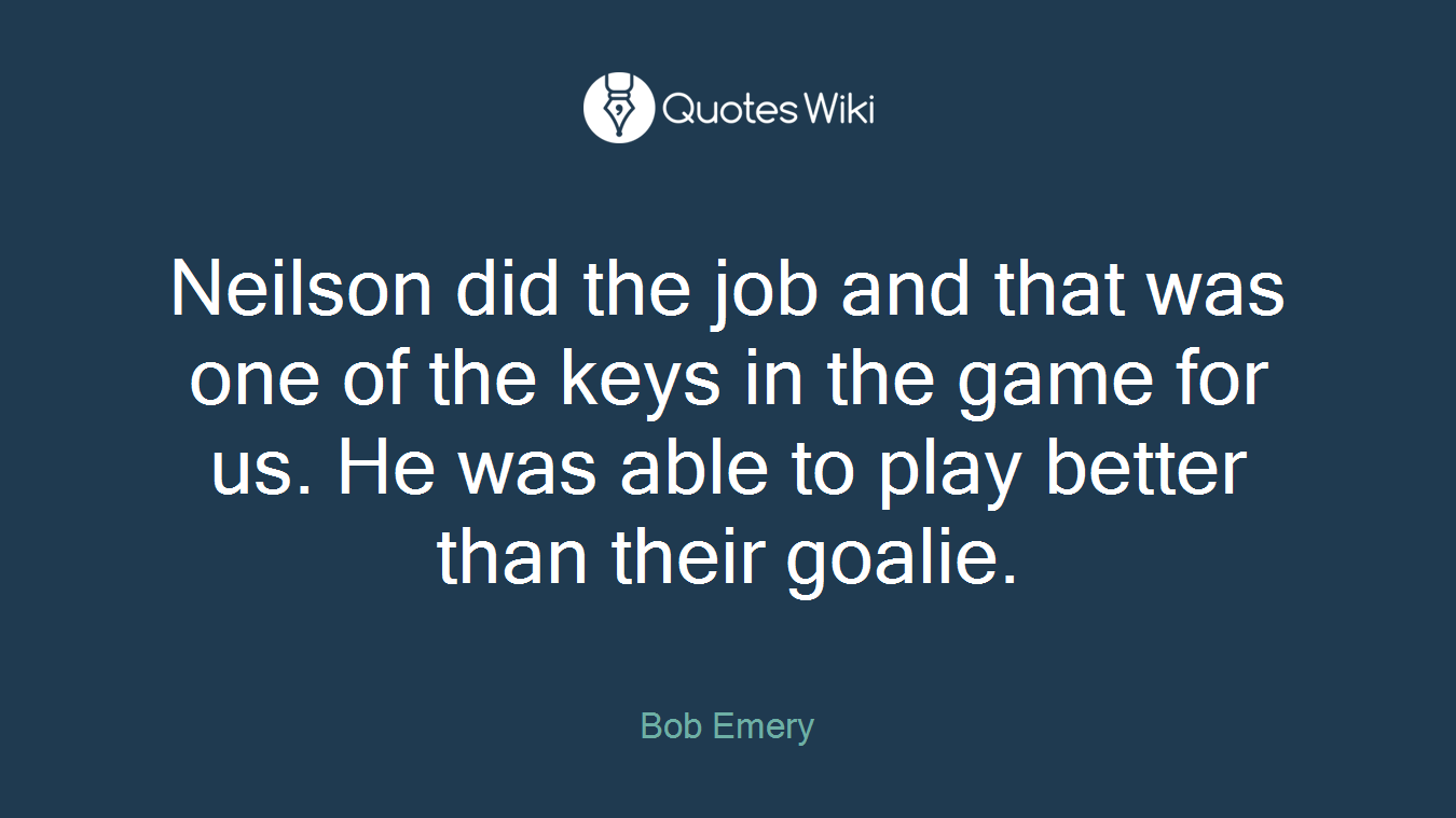 Neilson did the job and that was one of the keys in the game for us. He was able to play better than their goalie.