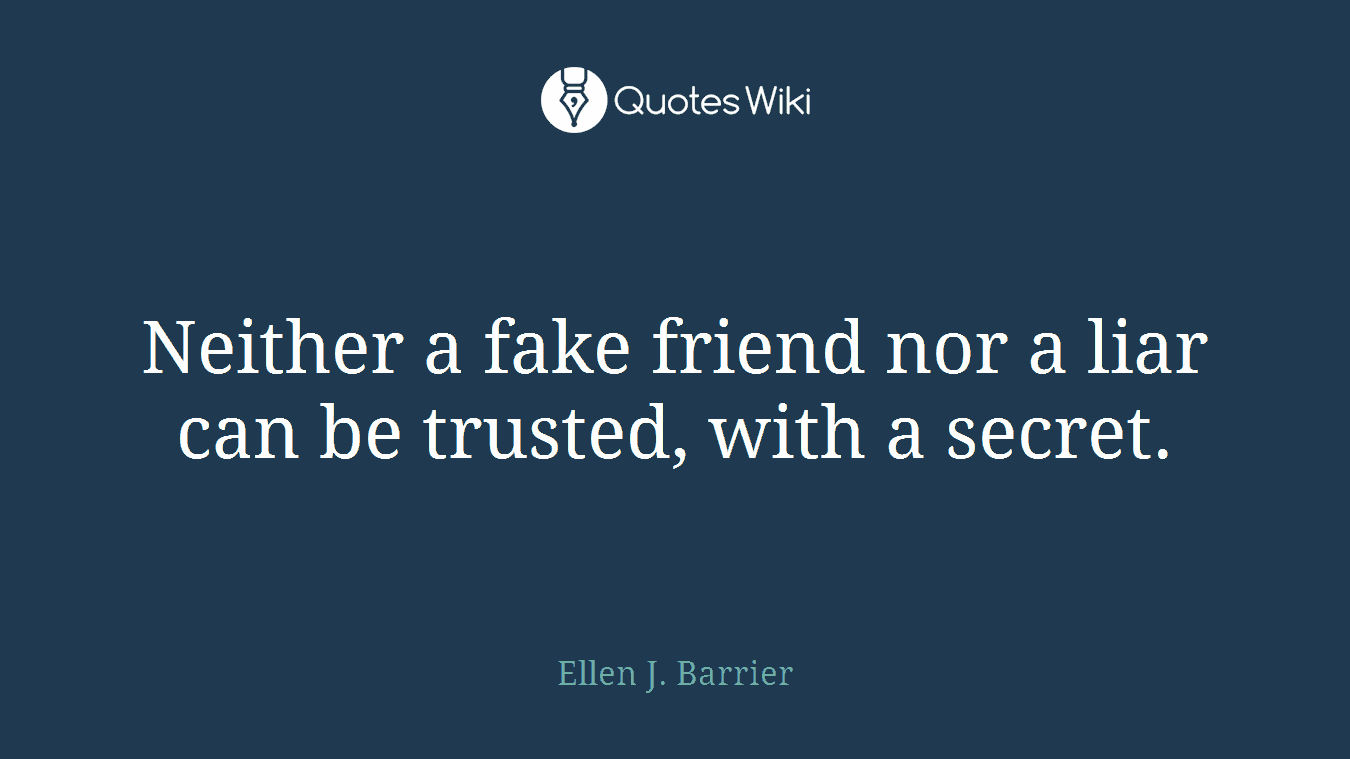 Neither a fake friend nor a liar can be trusted, with a secret.
