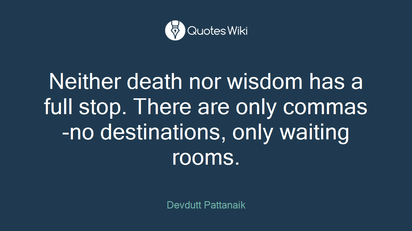 Neither death nor wisdom has a full stop. There are only commas-no destinations, only waiting rooms.