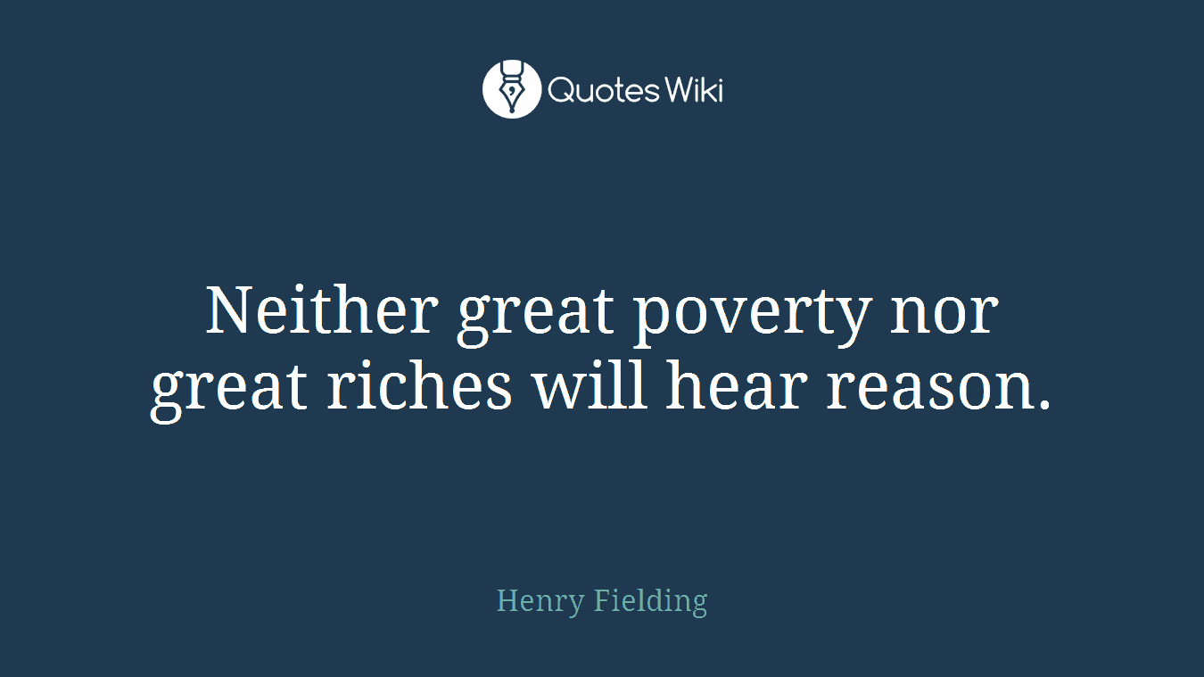 Neither great poverty nor great riches will hear reason.