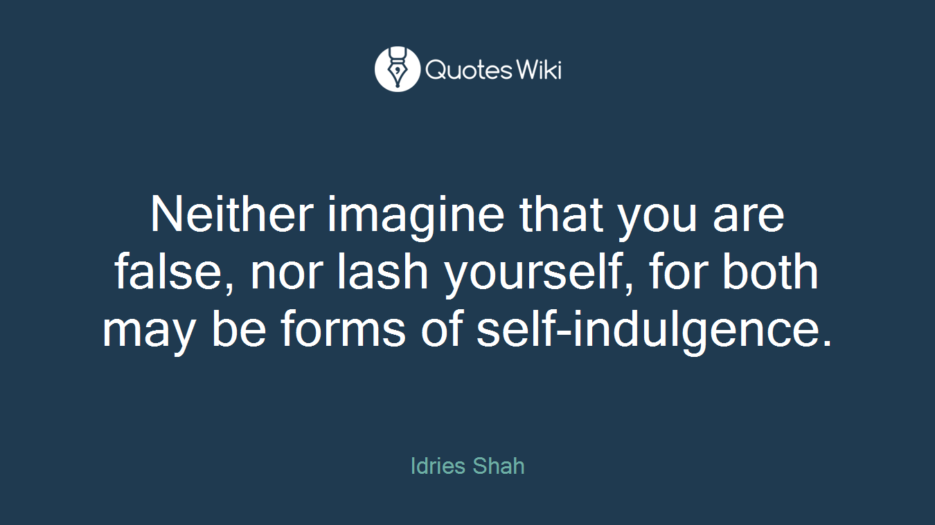 Neither imagine that you are false, nor lash yourself, for both may be forms of self-indulgence.