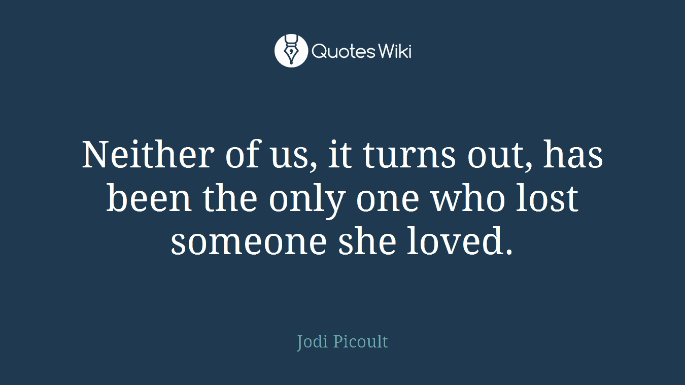 Neither of us, it turns out, has been the only one who lost someone she loved.