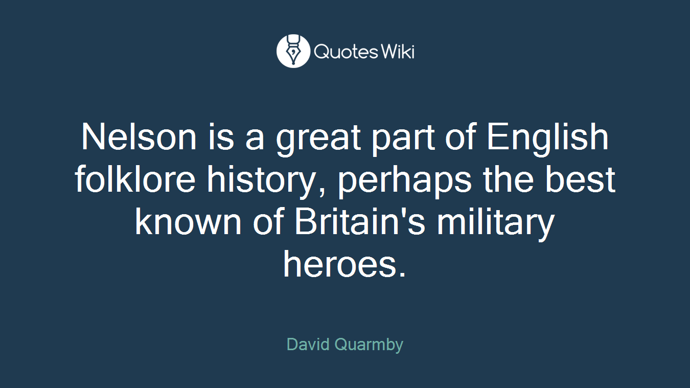 Nelson is a great part of English folklore history, perhaps the best known of Britain's military heroes.