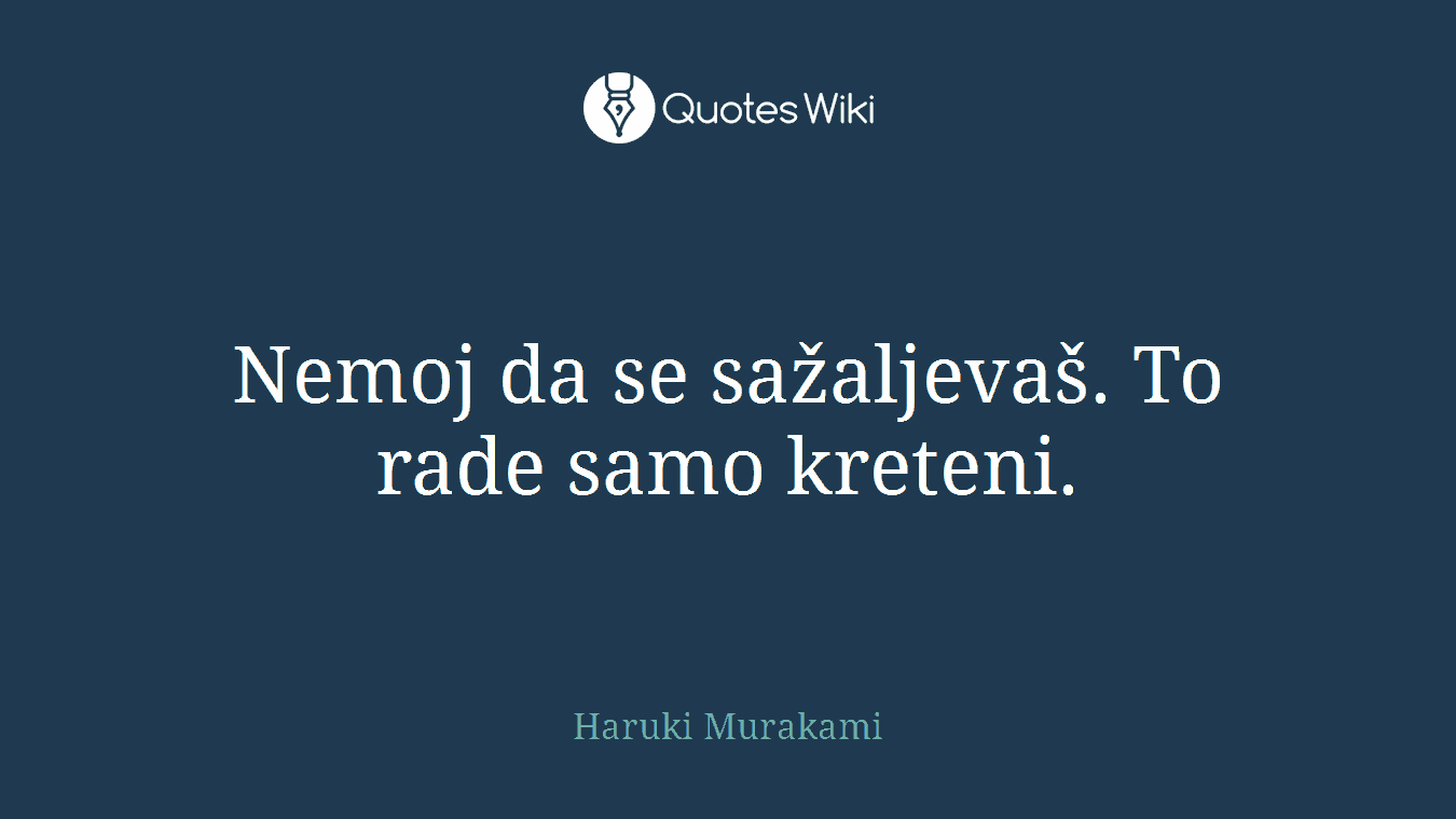 Nemoj da se sažaljevaš. To rade samo kreteni.