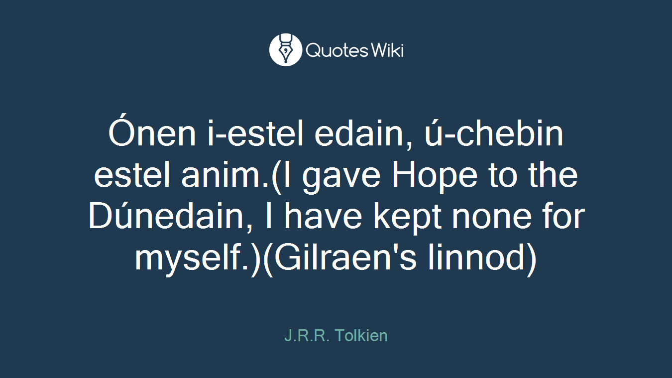Ónen i-estel edain, ú-chebin estel anim.(I gave Hope to the Dúnedain, I have kept none for myself.)(Gilraen's linnod)