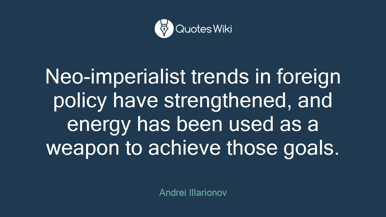 Neo-imperialist trends in foreign policy have strengthened, and energy has been used as a weapon to achieve those goals.