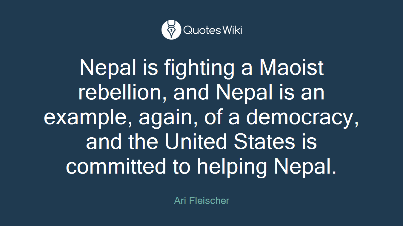 Nepal is fighting a Maoist rebellion, and Nepal is an example, again, of a democracy, and the United States is committed to helping Nepal.