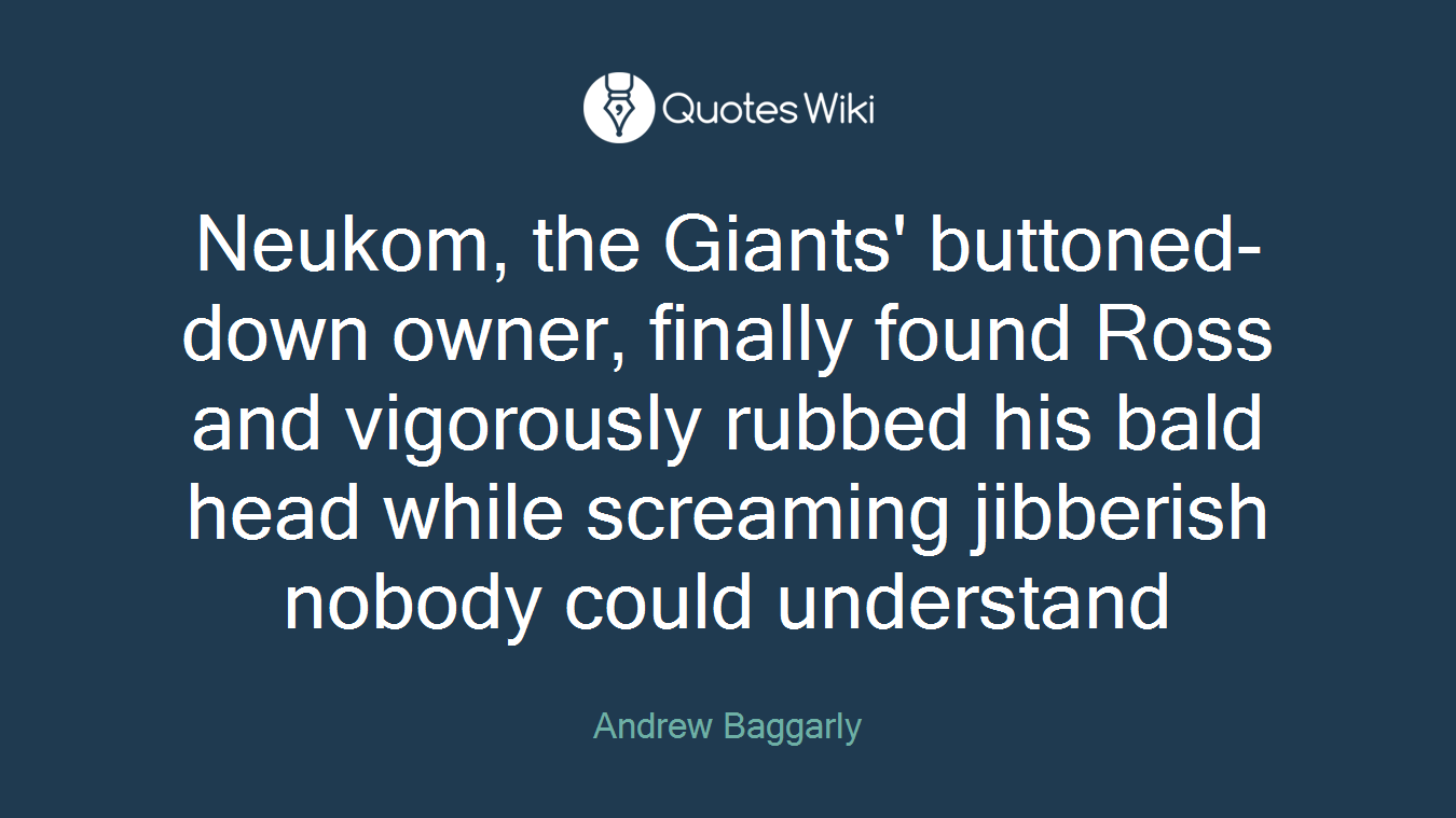 Neukom, the Giants' buttoned-down owner, finally found Ross and vigorously rubbed his bald head while screaming jibberish nobody could understand