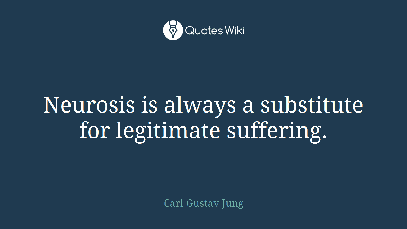 Neurosis is always a substitute for legitimate suffering.