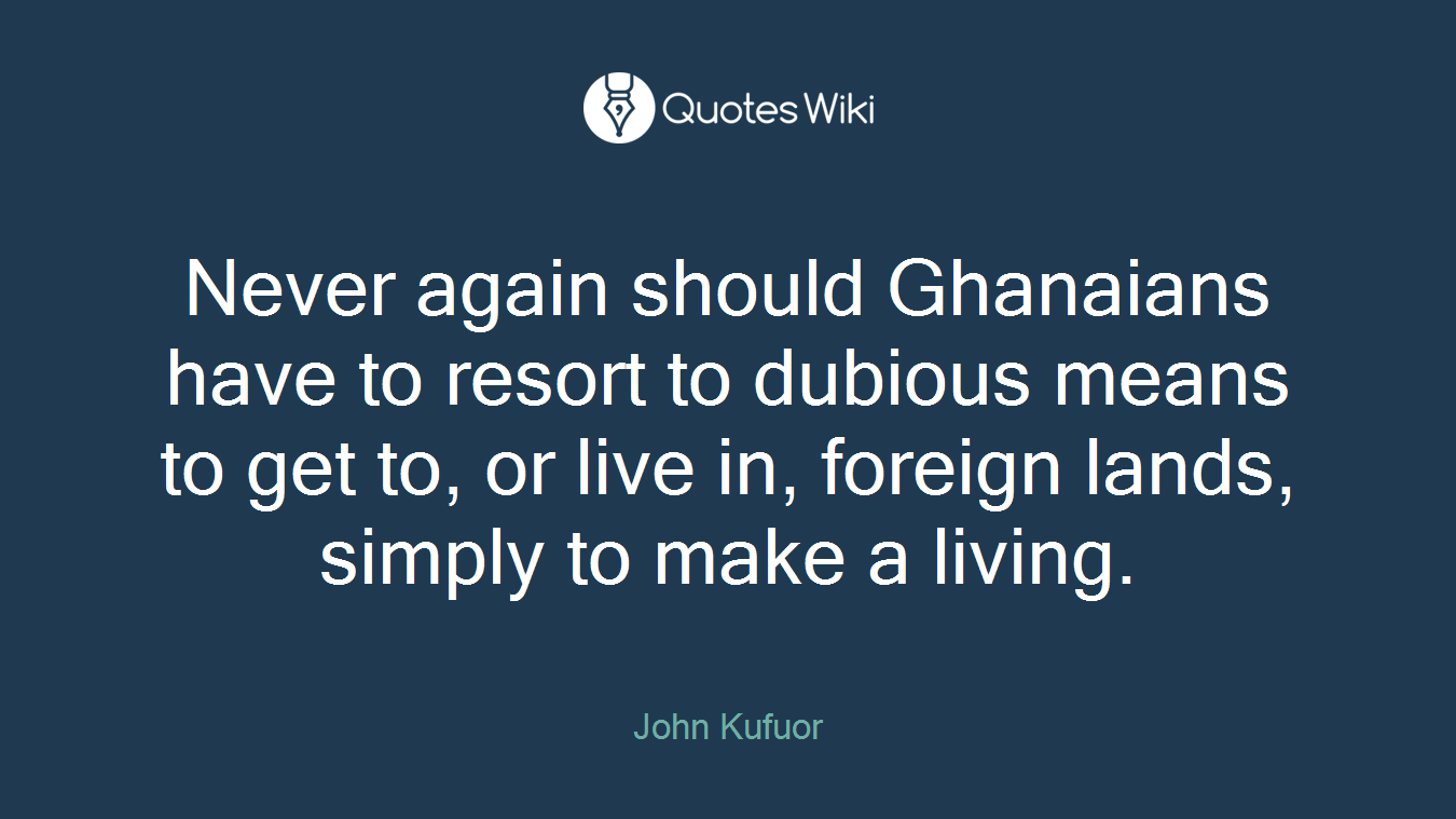 Never again should Ghanaians have to resort to dubious means to get to, or live in, foreign lands, simply to make a living.