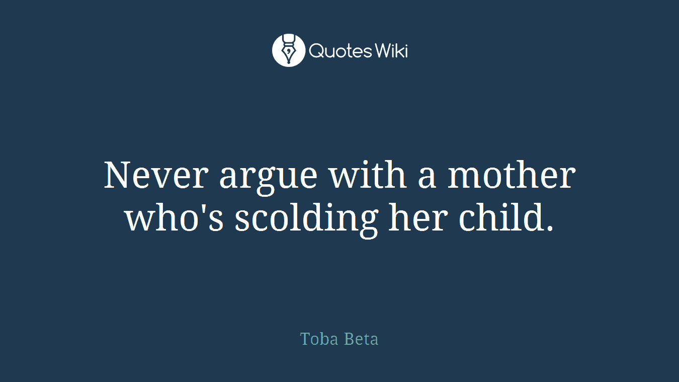 Never argue with a mother who's scolding her child.