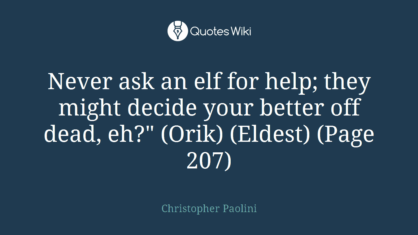 Never ask an elf for help; they might decide your better off dead, eh?" (Orik) (Eldest) (Page 207)