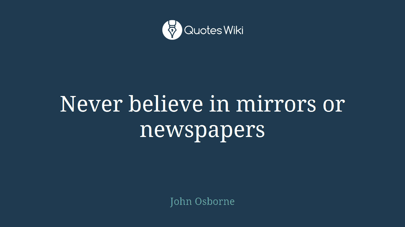 Never believe in mirrors or newspapers