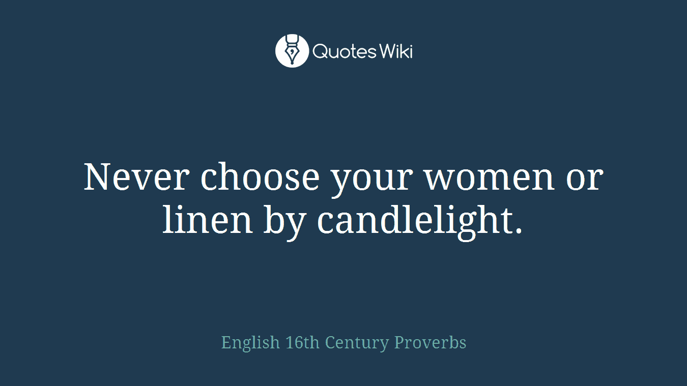 Never choose your women or linen by candlelight.
