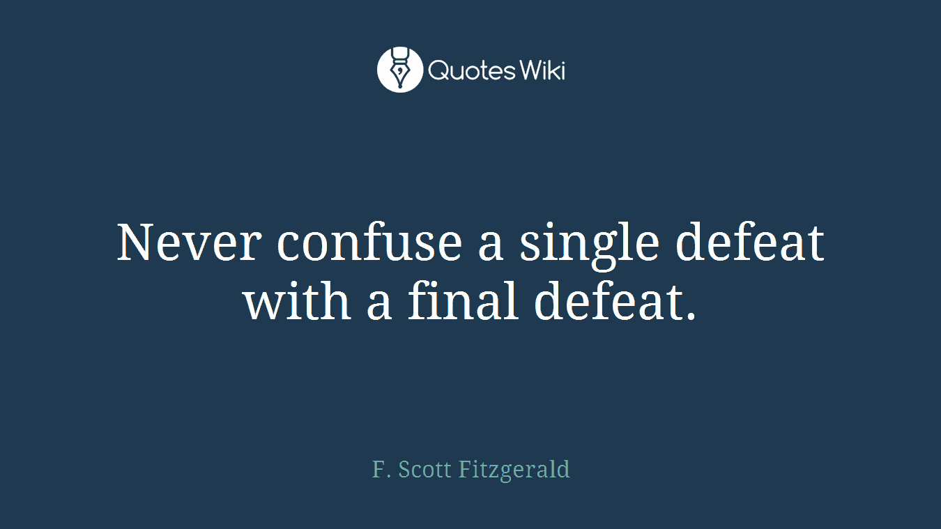 Never confuse a single defeat with a final defeat.
