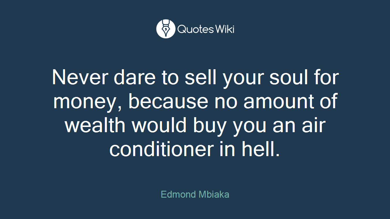Never dare to sell your soul for money, because no amount of wealth would buy you an air conditioner in hell.