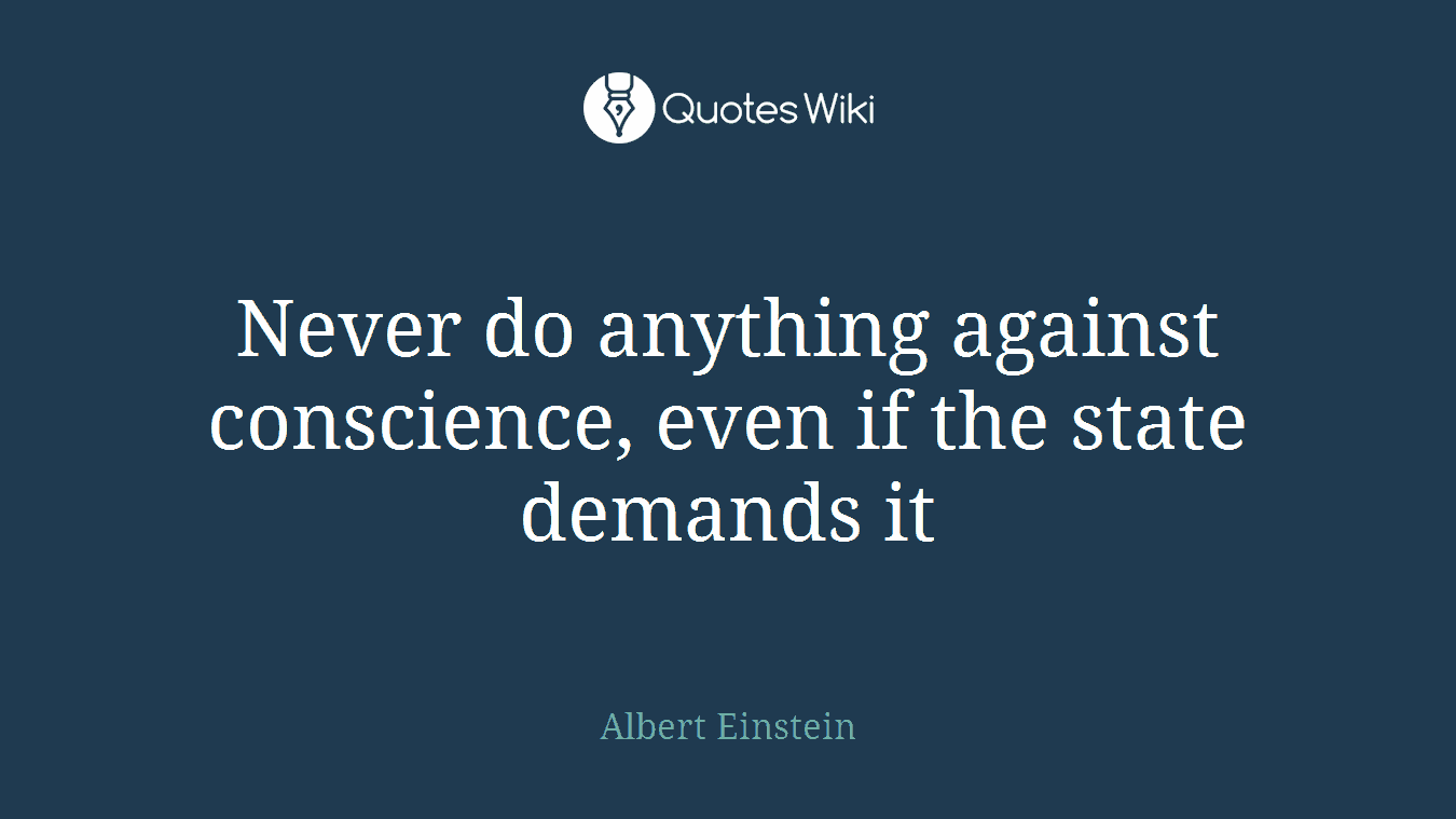 Never do anything against conscience, even if the state demands it