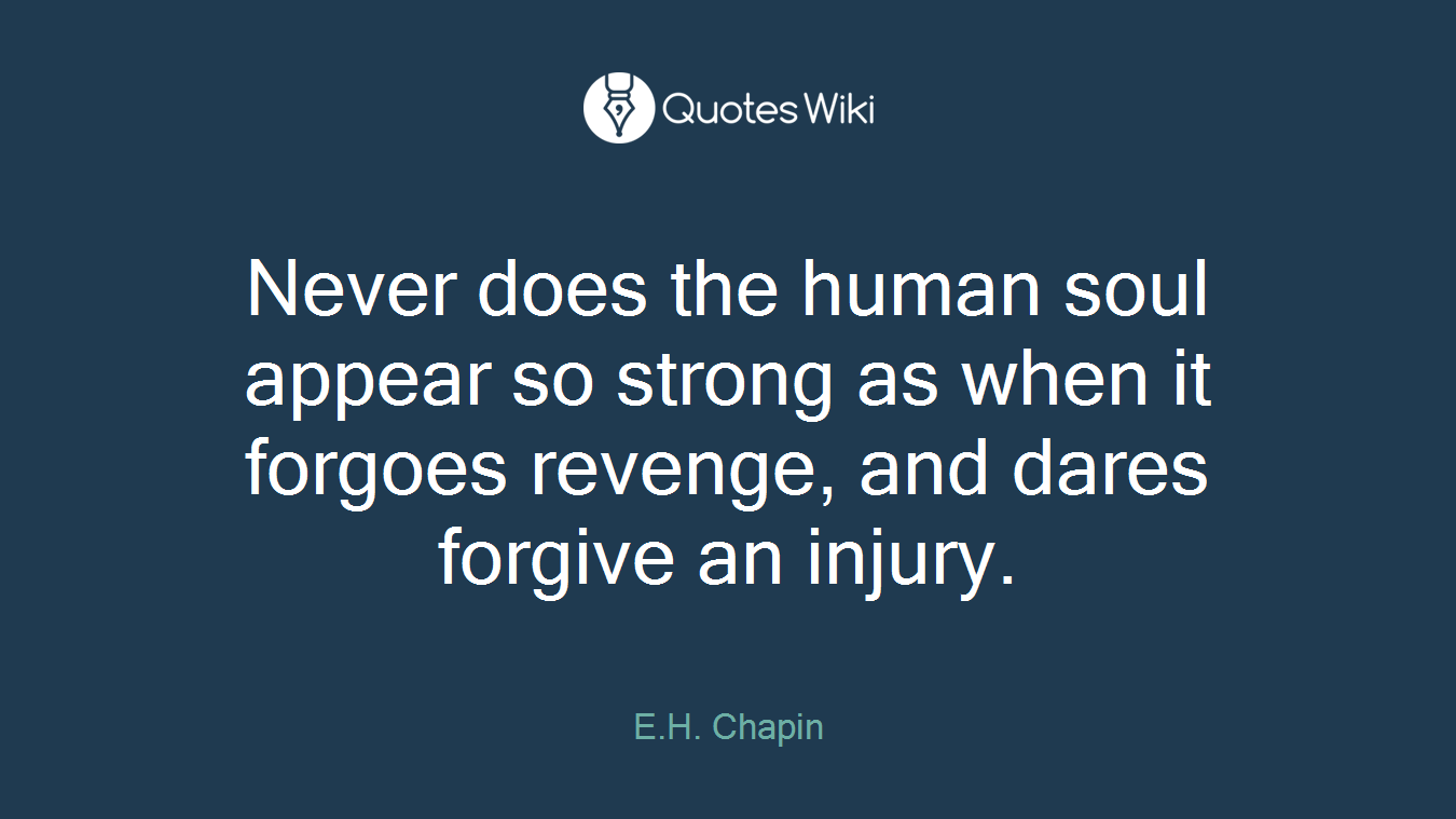 Never does the human soul appear so strong as when it forgoes revenge, and dares forgive an injury.