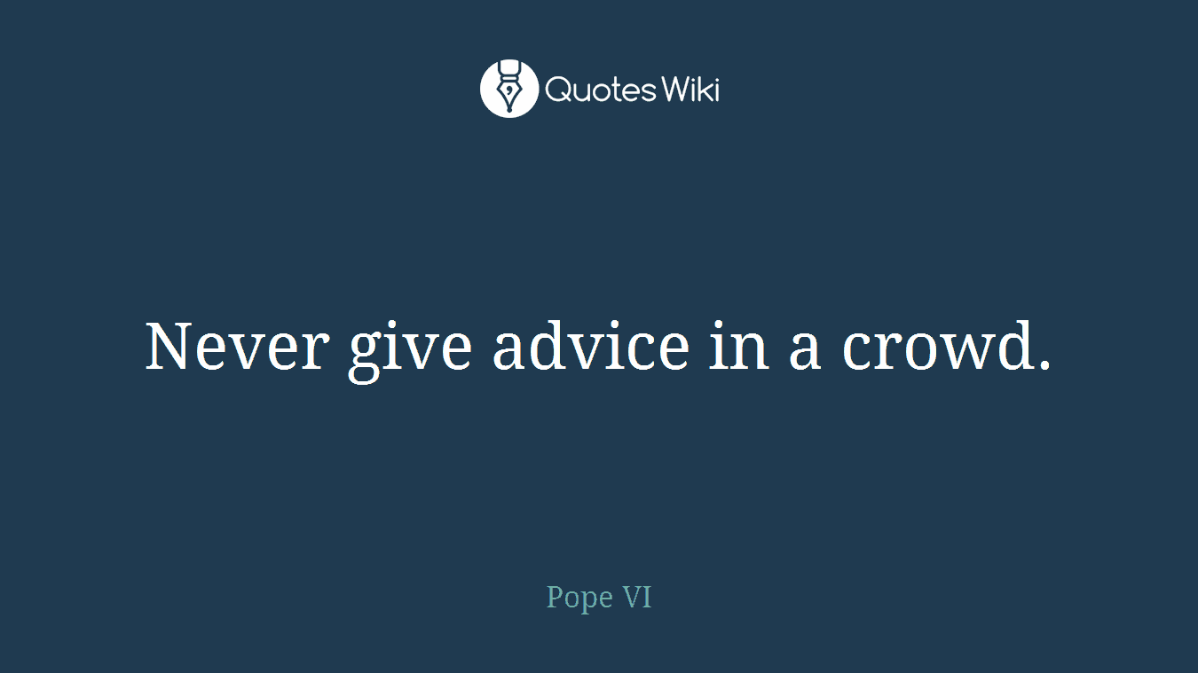 Never give advice in a crowd.