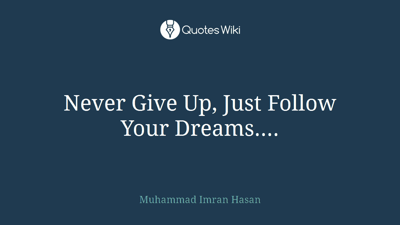 Never Give Up, Just Follow Your Dreams....