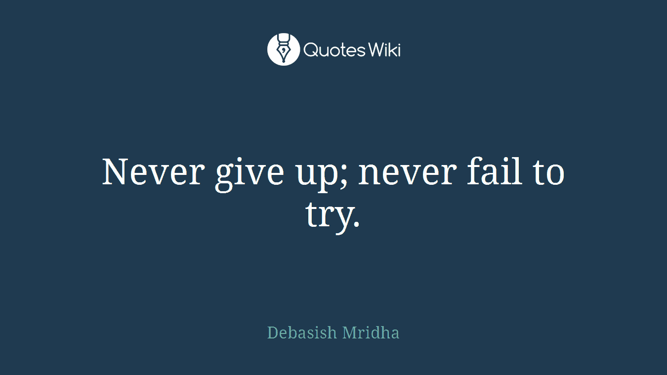 Never give up; never fail to try.