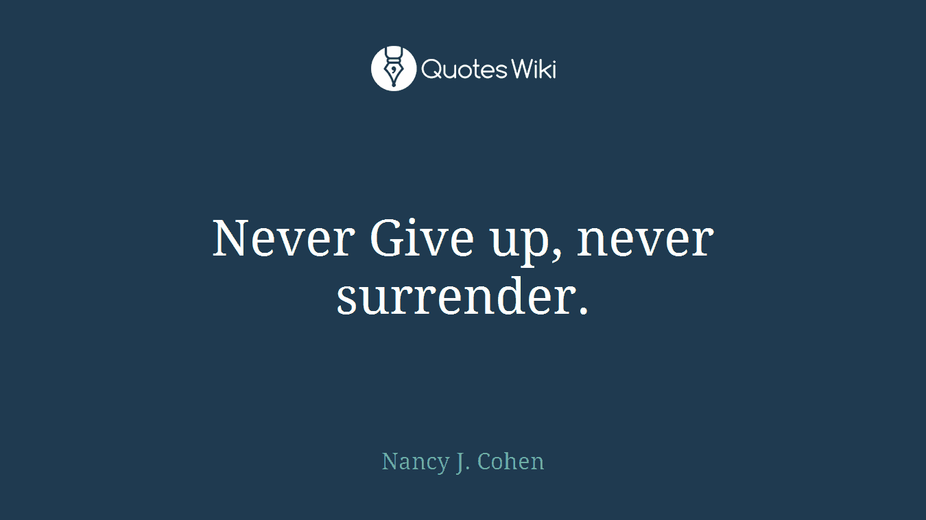 Never Give up, never surrender.