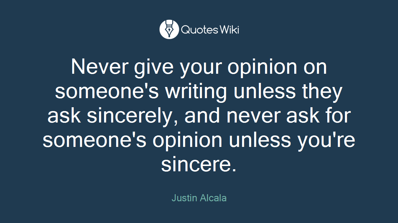 Never give your opinion on someone's writing unless they ask sincerely, and never ask for someone's opinion unless you're sincere.