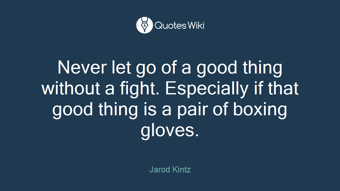 Never let go of a good thing without a fight. Especially if that good thing is a pair of boxing gloves.
