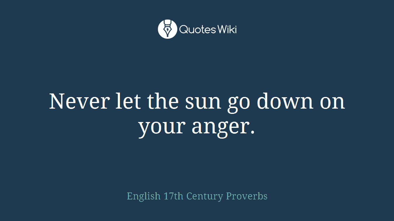 Never let the sun go down on your anger.